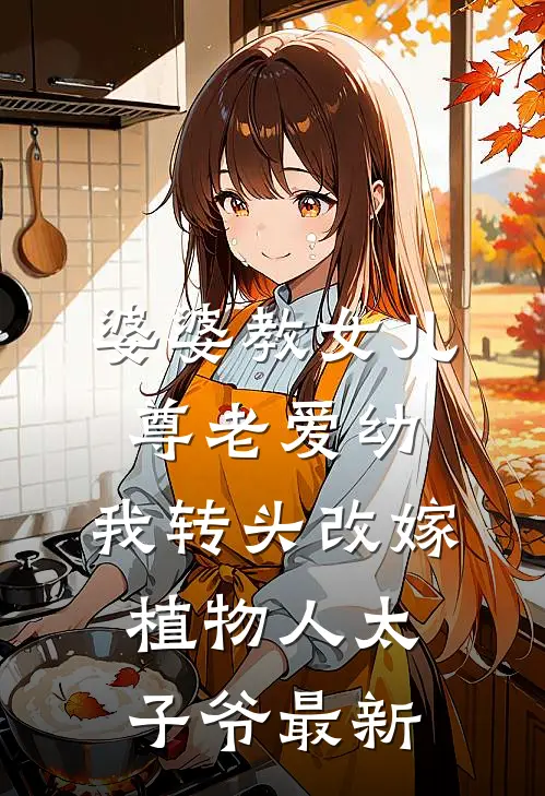 婆婆教女儿尊老爱幼，我转头改嫁植物人太子爷最新