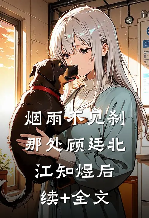 烟雨不见刹那处顾廷北江知煜后续+全文