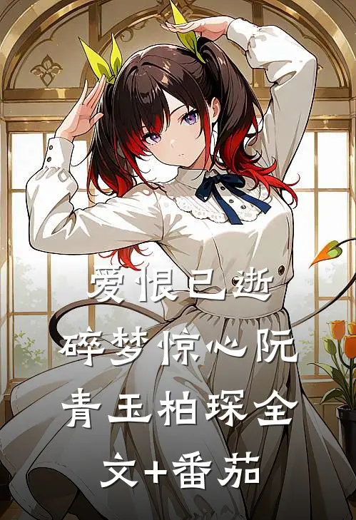 爱恨已逝，碎梦惊心阮青玉柏琛全文+番茄