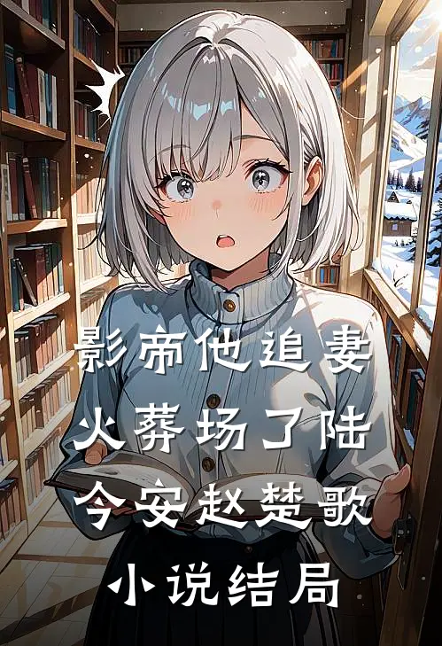 影帝他追妻火葬场了陆今安赵楚歌小说结局
