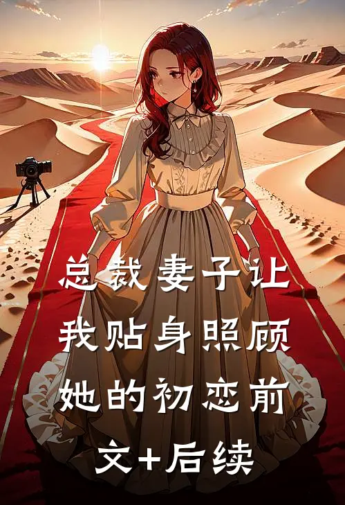 总裁妻子让我贴身照顾她的初恋前文+后续