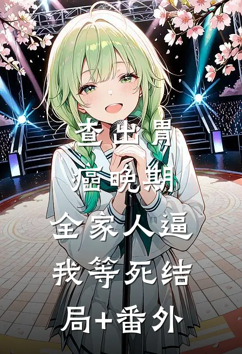 查出胃癌晚期，全家人逼我等死结局+番外