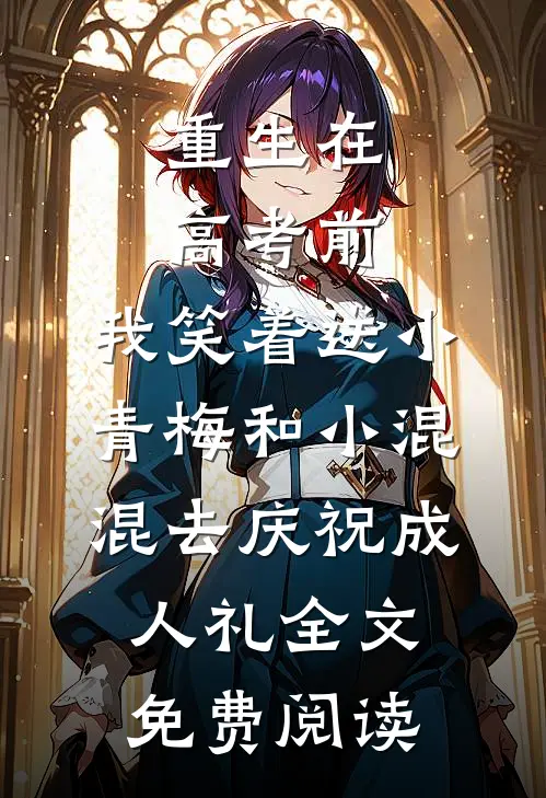 重生在高考前，我笑着送小青梅和小混混去庆祝成人礼全文免费阅读