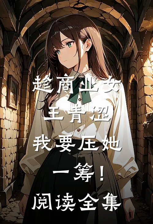 趁商业女王青涩，我要压她一筹！阅读全集