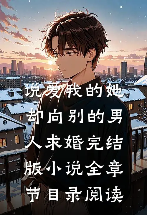 说爱我的她，却向别的男人求婚完结版小说全章节目录阅读