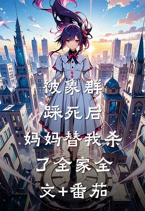 被象群踩死后，妈妈替我杀了全家全文+番茄