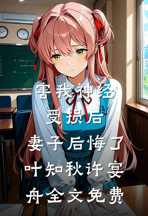 害我神经受损后，妻子后悔了叶知秋许宴舟全文免费