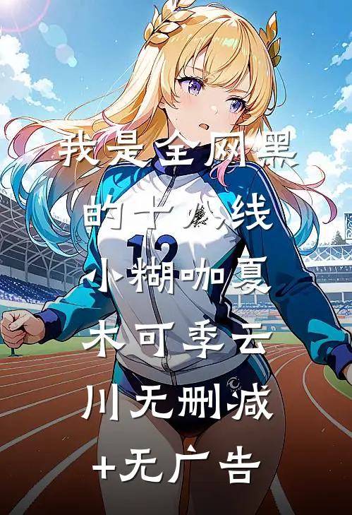 我是全网黑的十八线小糊咖夏木可季云川无删减+无广告