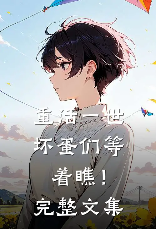 重活一世，坏蛋们等着瞧！完整文集