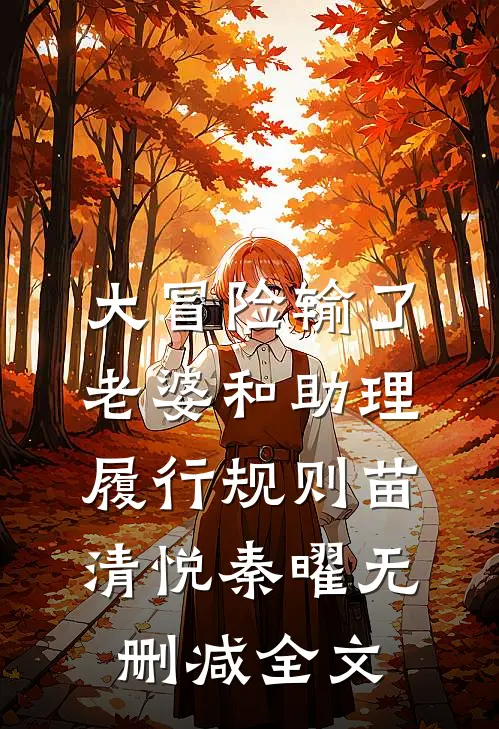 大冒险输了，老婆和助理履行规则苗清悦秦曜无删减全文