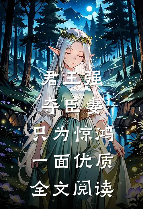 君王强夺臣妻，只为惊鸿一面优质全文阅读