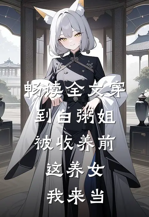 畅读全文穿到白粥姐被收养前，这养女我来当