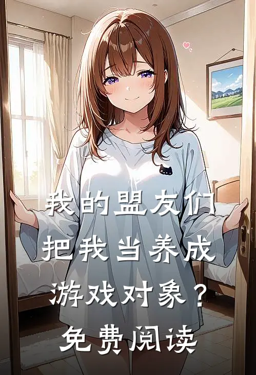 我的盟友们，把我当养成游戏对象？免费阅读
