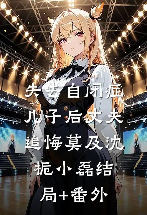失去自闭症儿子后丈夫追悔莫及沈栀小磊结局+番外