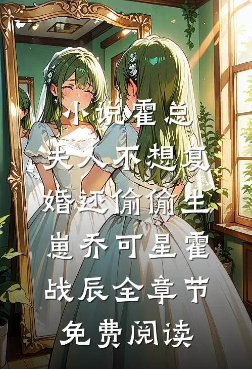 小说霍总，夫人不想复婚还偷偷生崽乔可星霍战辰全章节免费阅读