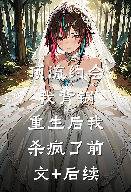 顶流约会我背锅，重生后我杀疯了前文+后续