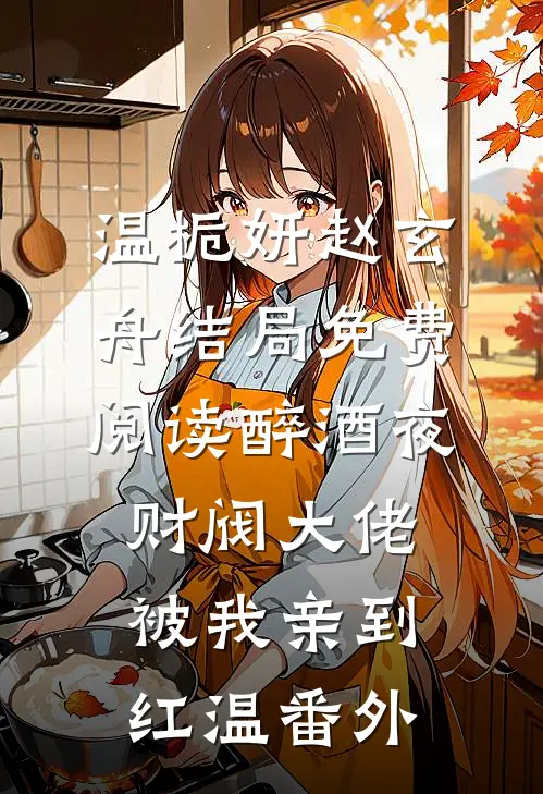 温栀妍赵玄舟结局免费阅读醉酒夜，财阀大佬被我亲到红温番外