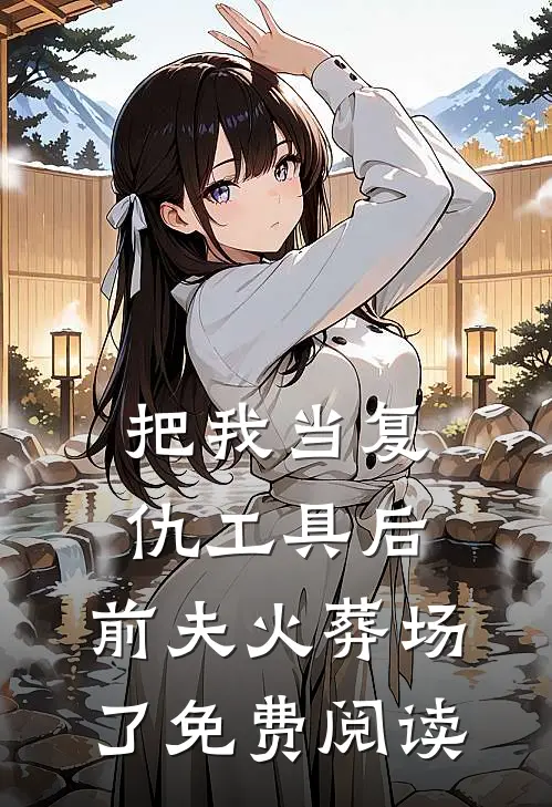 把我当复仇工具后，前夫火葬场了免费阅读