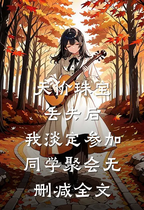 天价珠宝丢失后，我淡定参加同学聚会无删减全文
