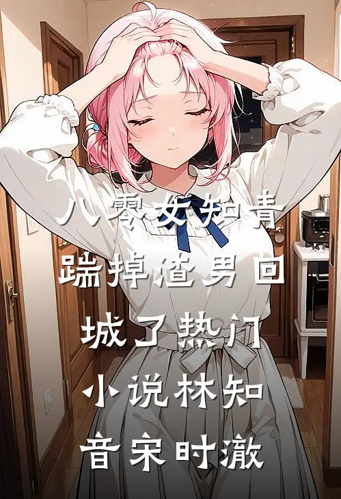 八零女知青踹掉渣男回城了热门小说林知音宋时澈