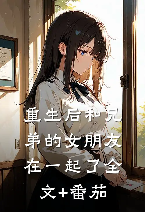 重生后和兄弟的女朋友在一起了全文+番茄