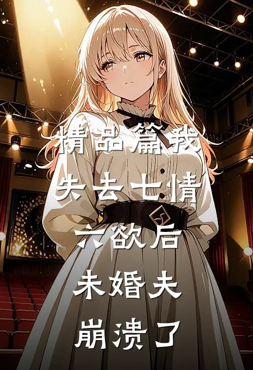 精品篇我失去七情六欲后，未婚夫崩溃了
