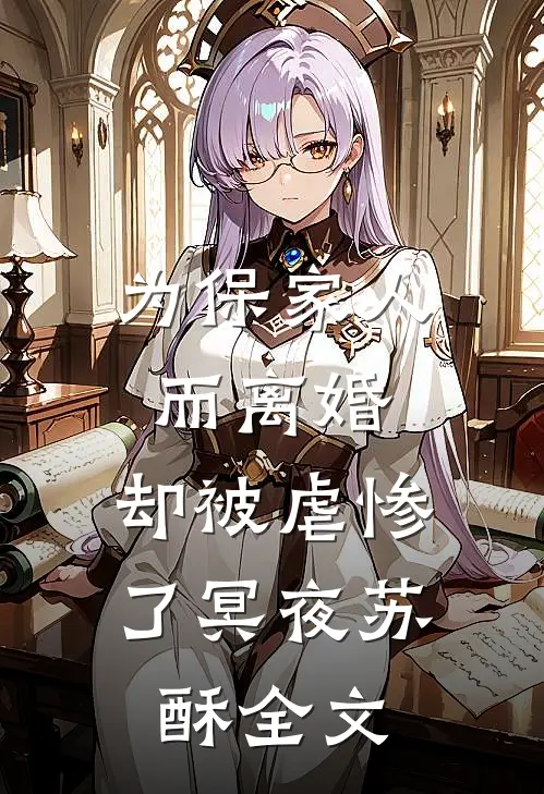 为保家人而离婚，却被虐惨了冥夜苏酥全文