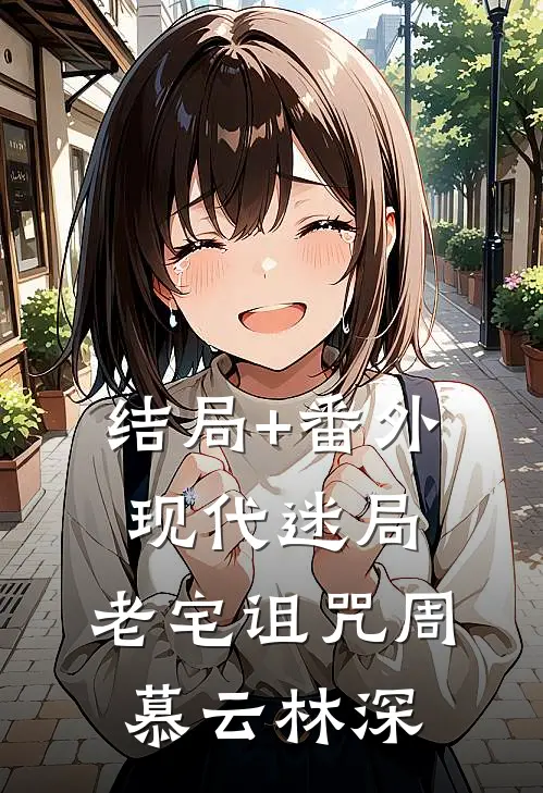 结局+番外现代迷局：老宅诅咒周慕云林深