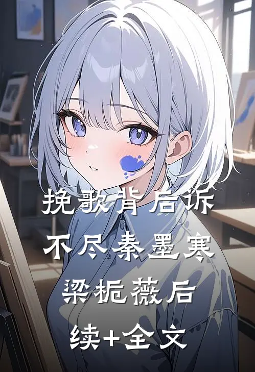 挽歌背后诉不尽秦墨寒梁栀薇后续+全文