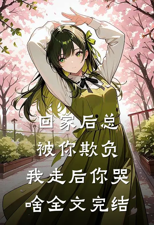 回家后总被你欺负，我走后你哭啥全文完结