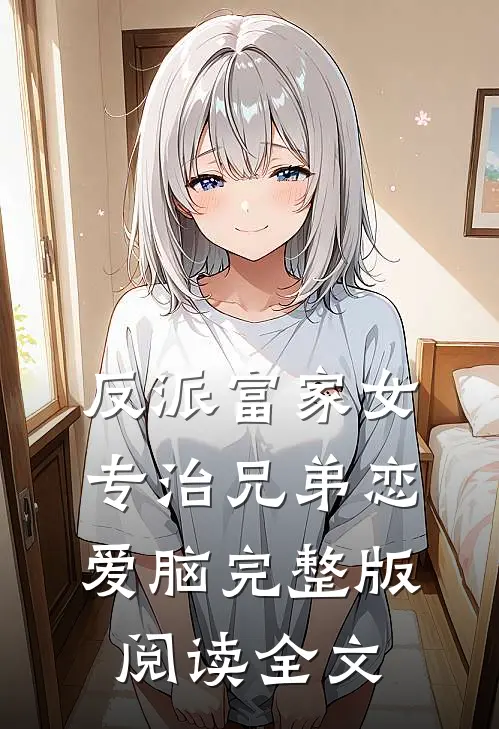 反派富家女专治兄弟恋爱脑完整版阅读全文