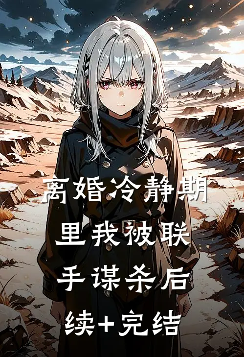 离婚冷静期里我被联手谋杀后续+完结