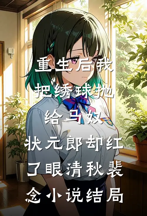 重生后我把绣球抛给马奴，状元郎却红了眼清秋裴念小说结局