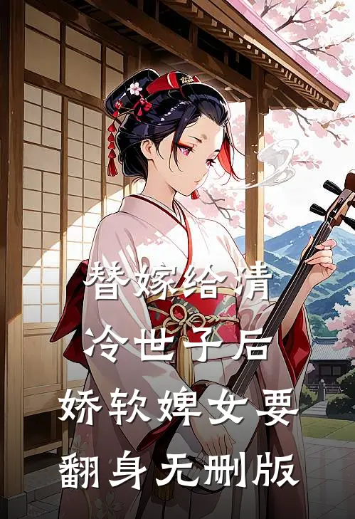 替嫁给清冷世子后，娇软婢女要翻身无删版