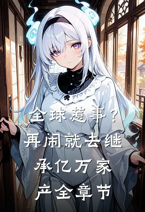 全球惹事？再闹就去继承亿万家产全章节