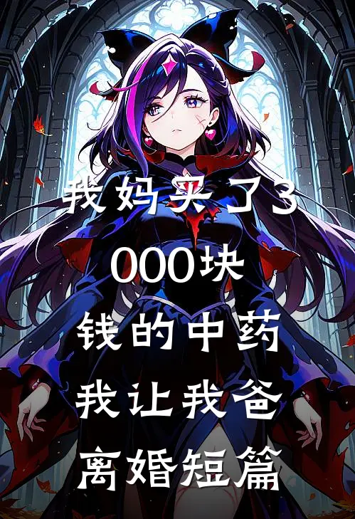 我妈买了3000块钱的中药，我让我爸离婚短篇
