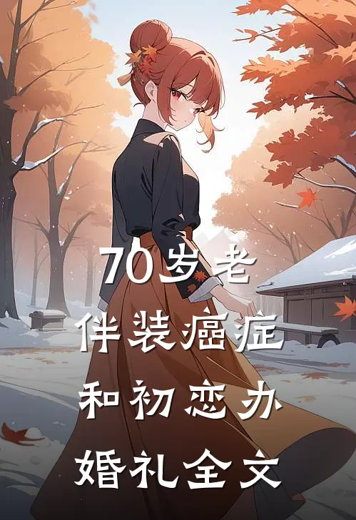 70岁老伴装癌症和初恋办婚礼全文