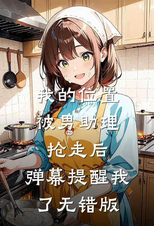 我的位置被男助理抢走后，弹幕提醒我了无错版