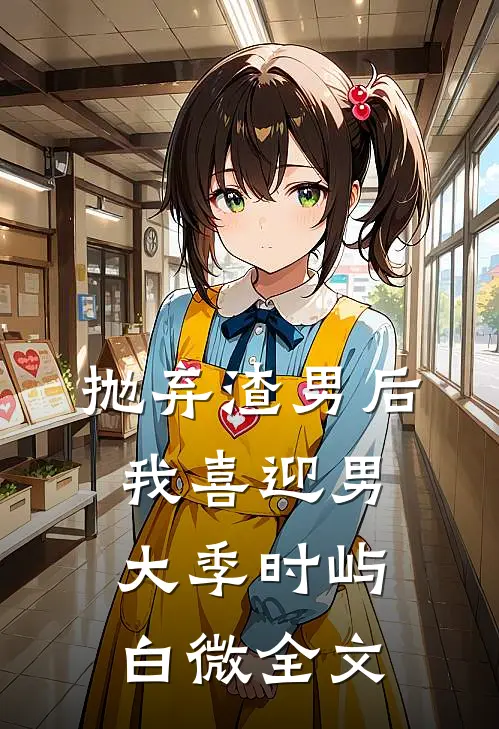 抛弃渣男后，我喜迎男大季时屿白微全文
