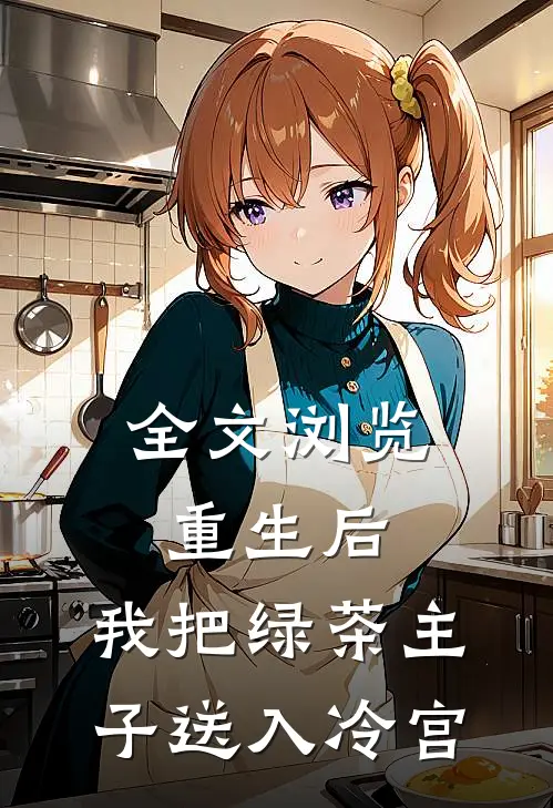 全文浏览重生后，我把绿茶主子送入冷宫