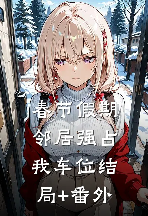 春节假期，邻居强占我车位结局+番外