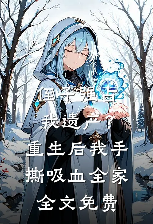 侄子强占我遗产？重生后我手撕吸血全家全文免费