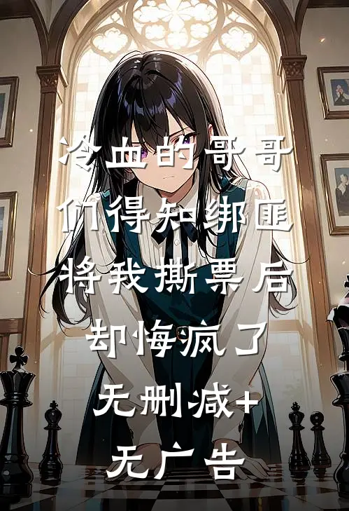 冷血的哥哥们得知绑匪将我撕票后，却悔疯了无删减+无广告