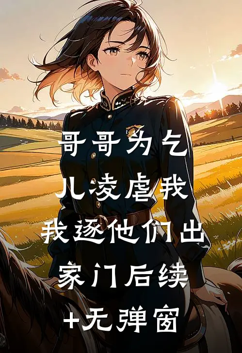 哥哥为乞儿凌虐我，我逐他们出家门后续+无弹窗