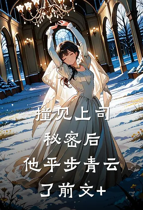撞见上司秘密后，他平步青云了前文+