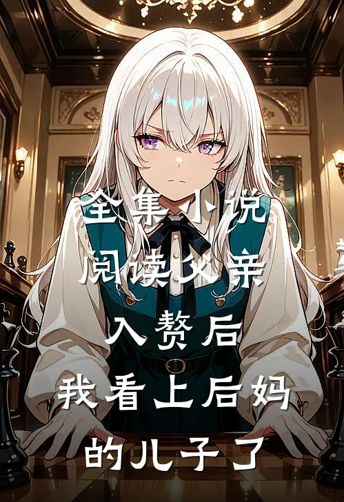 全集小说阅读父亲入赘后，我看上后妈的儿子了