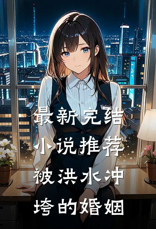 最新完结小说推荐被洪水冲垮的婚姻