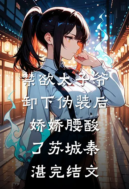 禁欲太子爷卸下伪装后，娇娇腰酸了苏城秦湛完结文