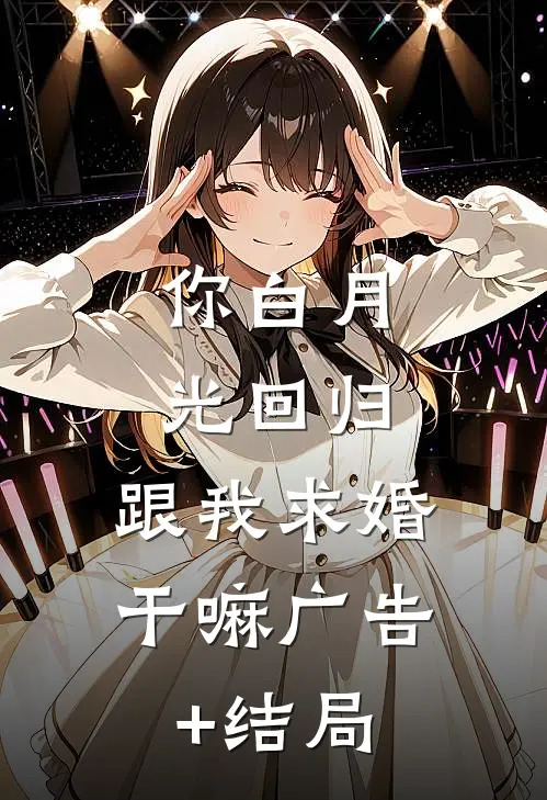 你白月光回归，跟我求婚干嘛广告+结局