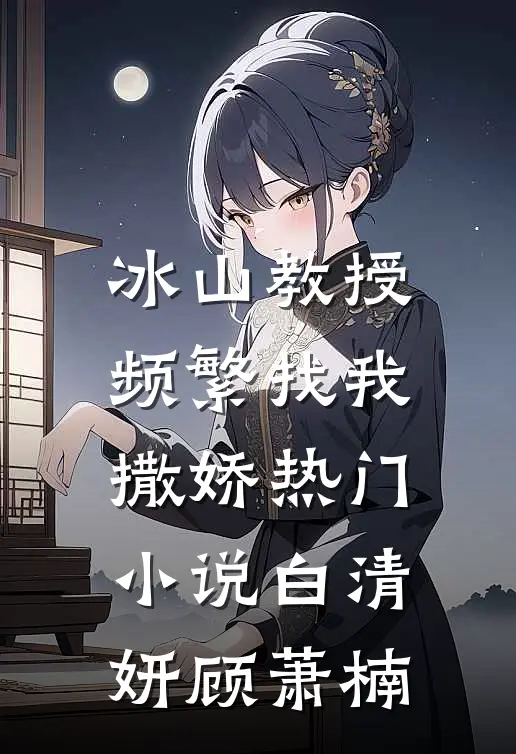 冰山教授频繁找我撒娇热门小说白清妍顾萧楠